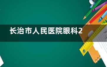 长治市人民医院眼科2025价格表:近视手术价格|白内障费用|角膜塑形镜|斜视|青光眼收费标准公布!